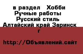  в раздел : Хобби. Ручные работы » Русский стиль . Алтайский край,Заринск г.